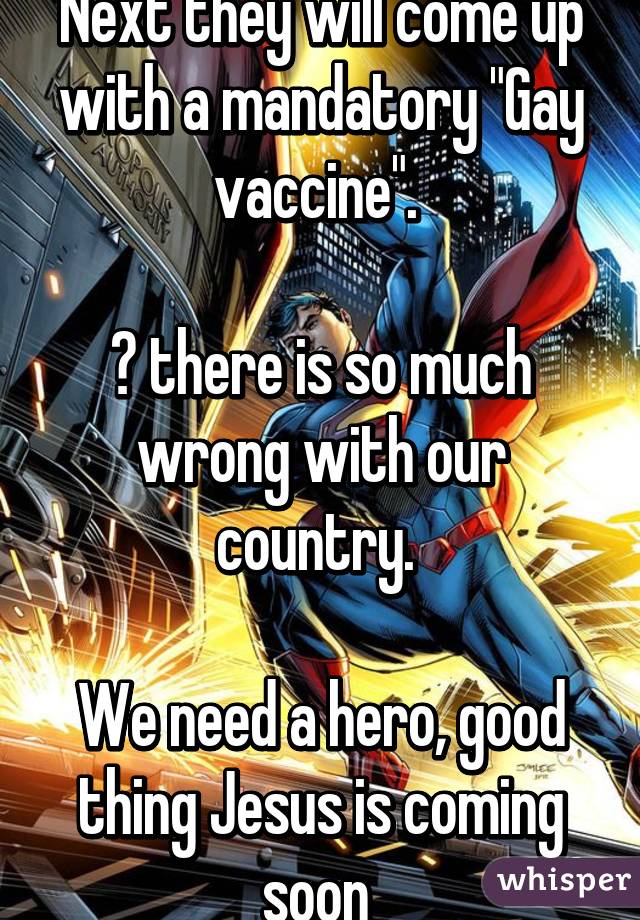 Next they will come up with a mandatory "Gay vaccine". 

😓 there is so much wrong with our country. 

We need a hero, good thing Jesus is coming soon 