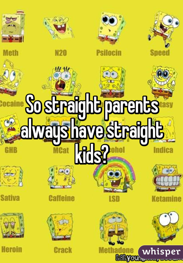 So straight parents always have straight kids?