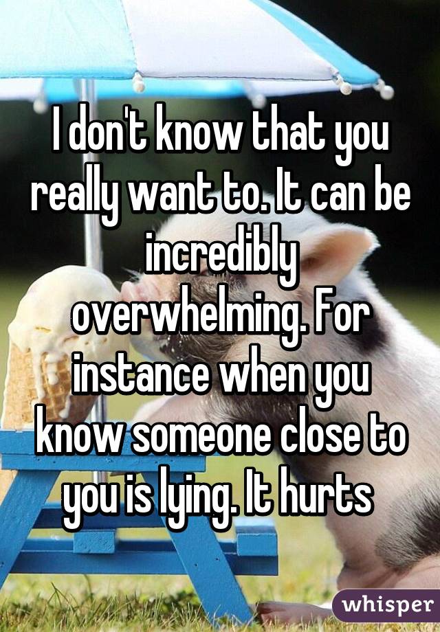 I don't know that you really want to. It can be incredibly overwhelming. For instance when you know someone close to you is lying. It hurts 