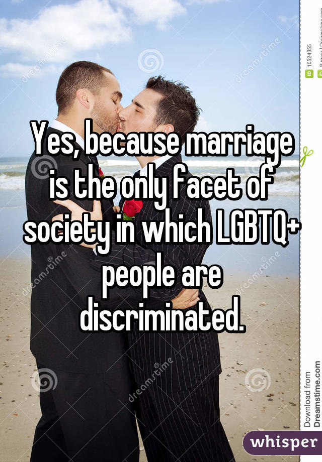 Yes, because marriage is the only facet of society in which LGBTQ+ people are discriminated.