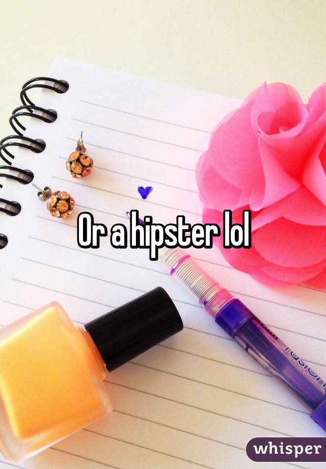 Or a hipster lol