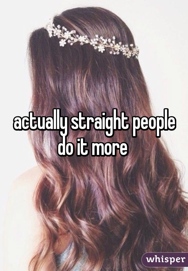 actually straight people do it more 