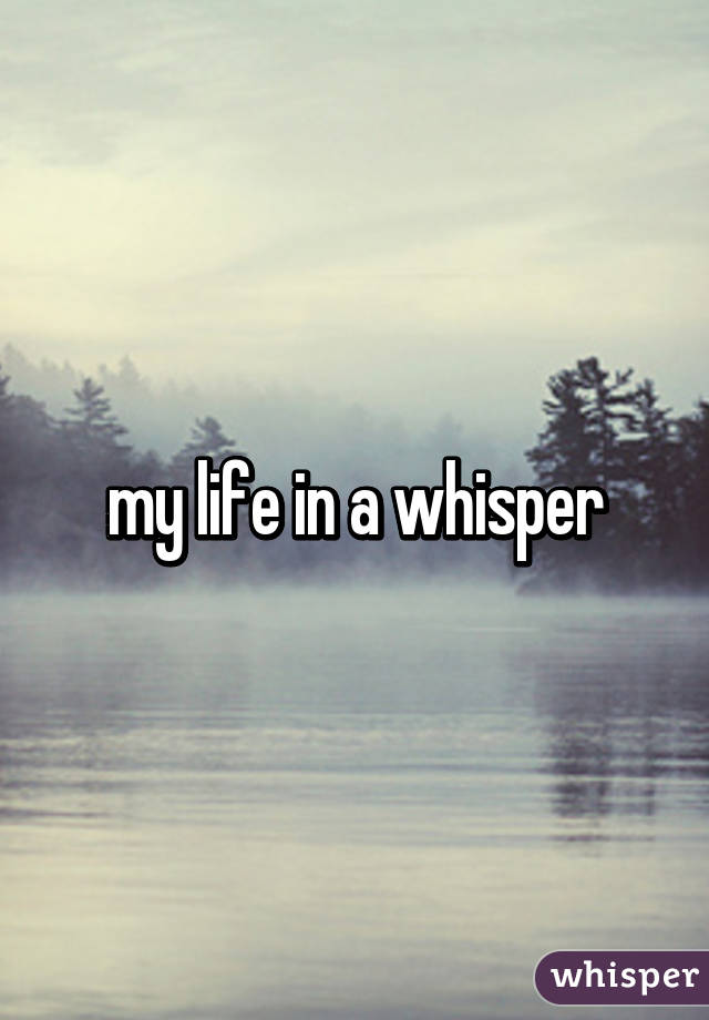 my life in a whisper
