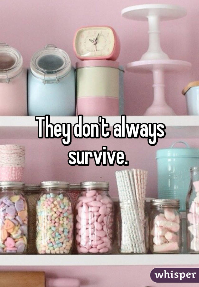 They don't always survive. 