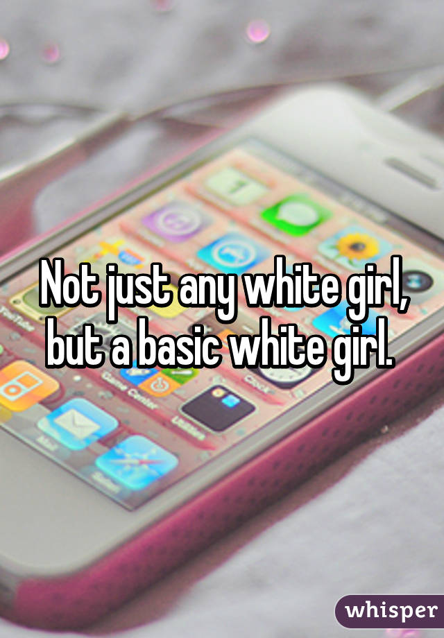 Not just any white girl, but a basic white girl. 