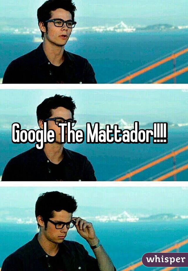 Google The Mattador!!!!   