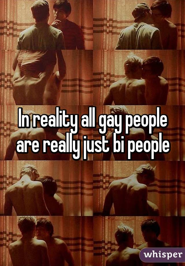 In reality all gay people are really just bi people