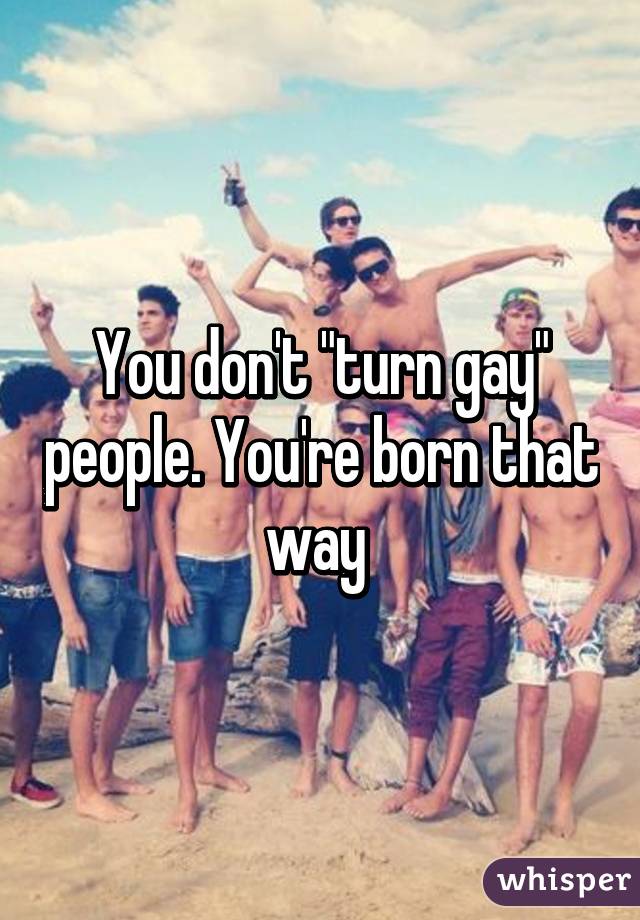 You don't "turn gay" people. You're born that way 