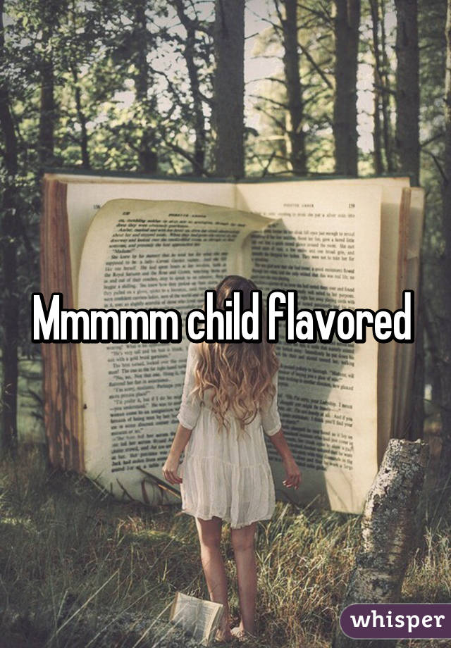 Mmmmm child flavored 