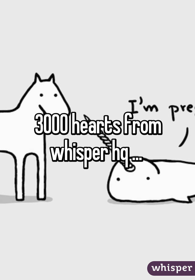 3000 hearts from whisper hq ... 