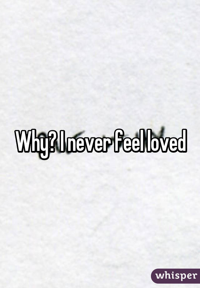 Why? I never feel loved