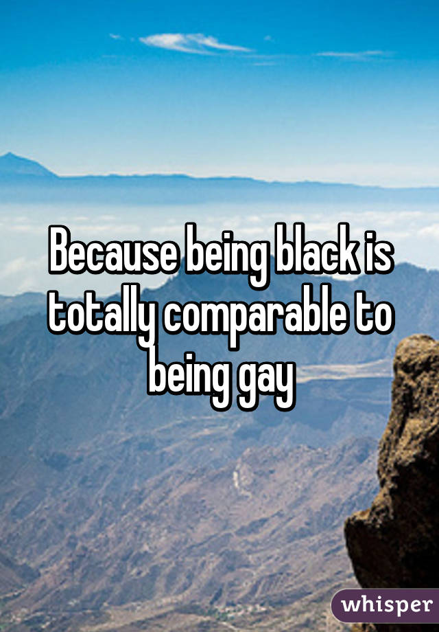 Because being black is totally comparable to being gay