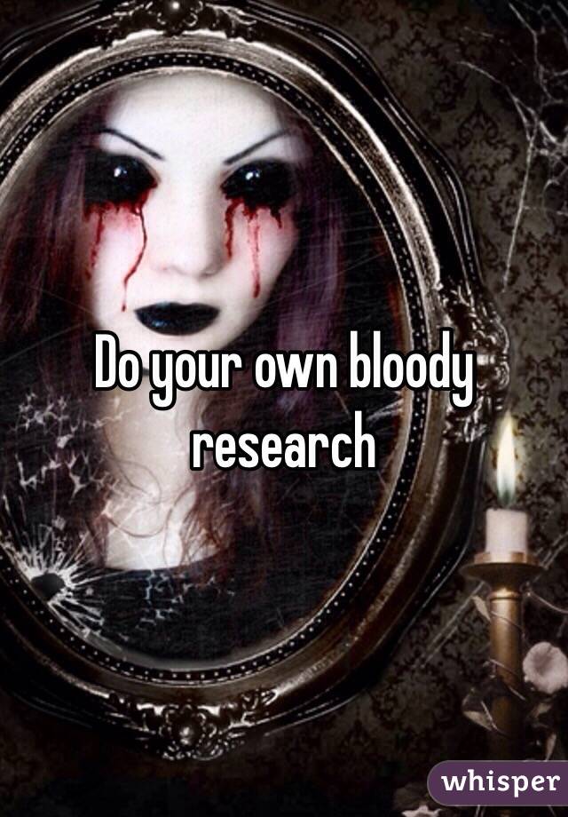 Do your own bloody research