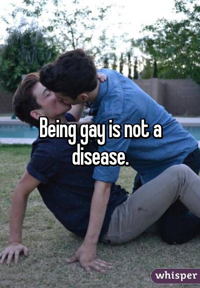 Being gay is not a disease.