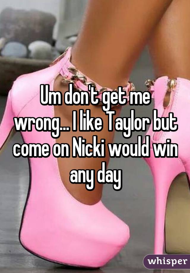 Um don't get me wrong... I like Taylor but come on Nicki would win any day