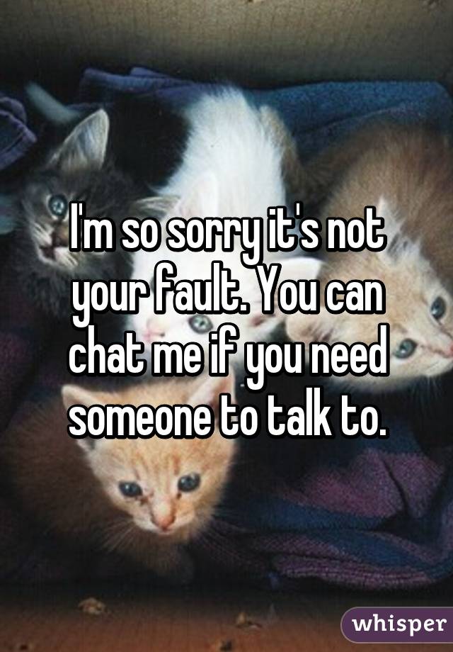 I'm so sorry it's not your fault. You can chat me if you need someone to talk to.
