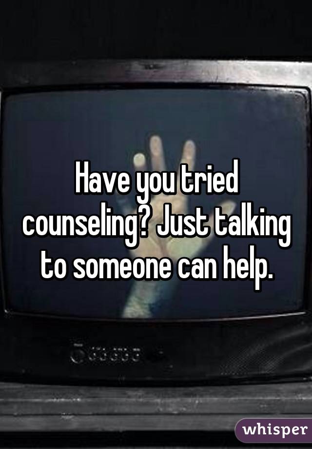 Have you tried counseling? Just talking to someone can help.