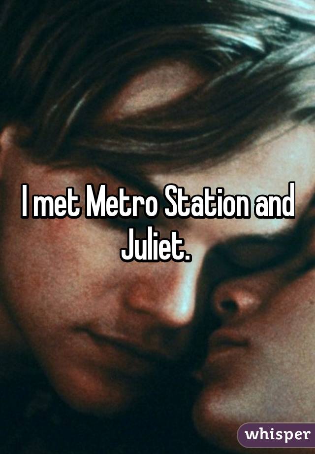 I met Metro Station and Juliet. 