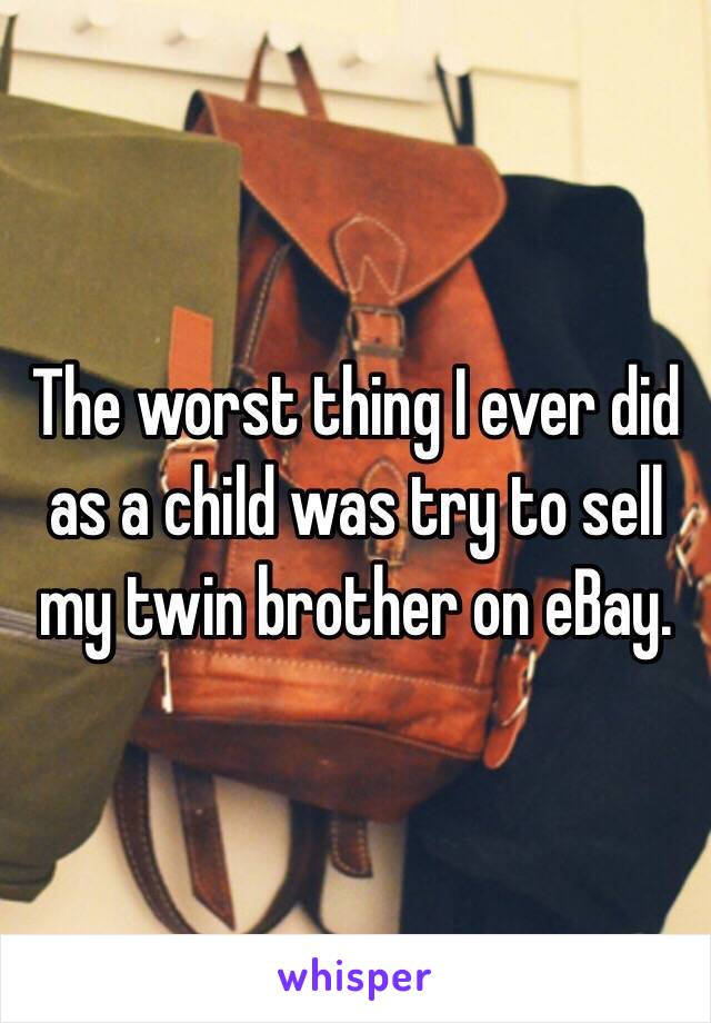 The worst thing I ever did as a child was try to sell my twin brother on eBay.