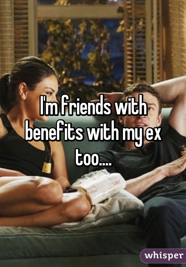 I'm friends with benefits with my ex too....