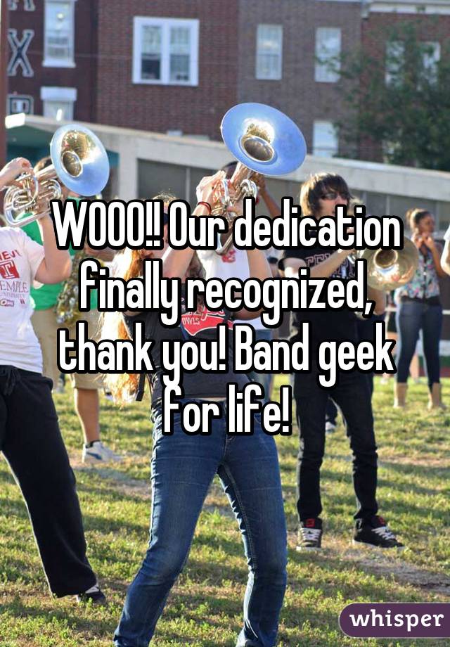 WOOO!! Our dedication finally recognized, thank you! Band geek for life!