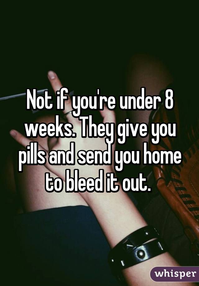 Not if you're under 8 weeks. They give you pills and send you home to bleed it out. 