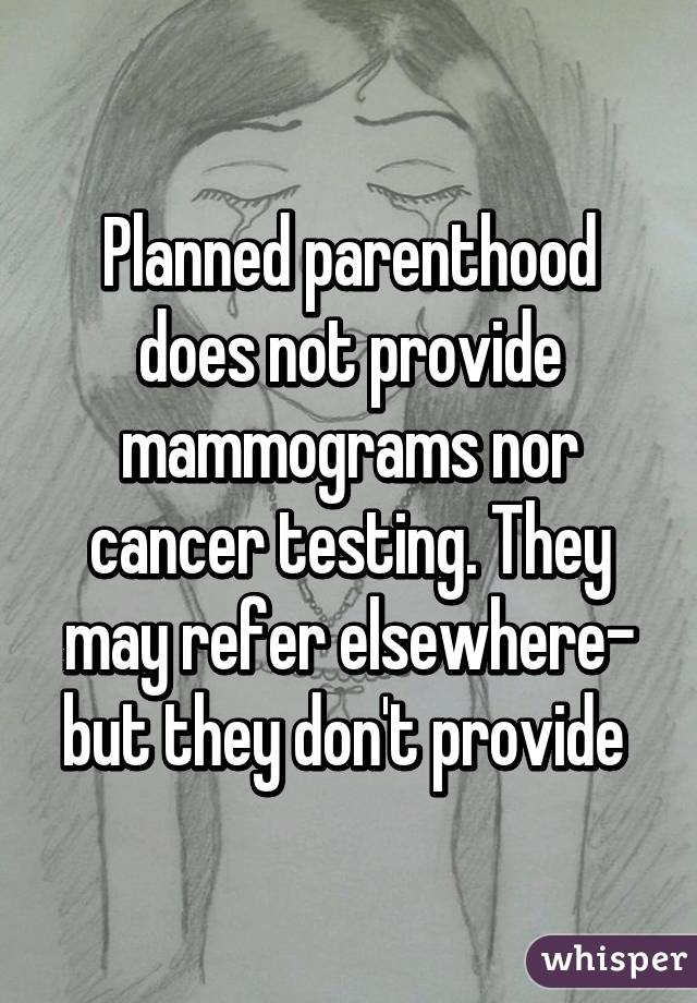 Planned parenthood does not provide mammograms nor cancer testing. They may refer elsewhere- but they don't provide 