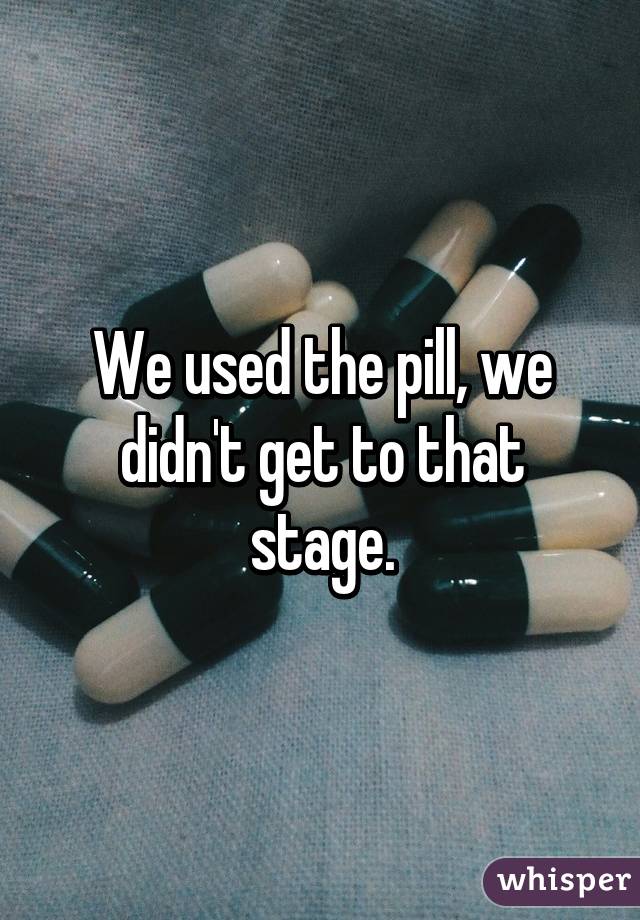 We used the pill, we didn't get to that stage.