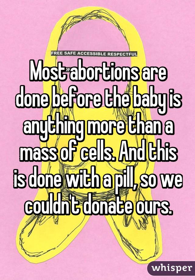 Most abortions are done before the baby is anything more than a mass of cells. And this is done with a pill, so we couldn't donate ours.