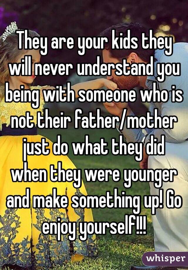 They are your kids they will never understand you being with someone who is not their father/mother just do what they did when they were younger and make something up! Go enjoy yourself!!! 