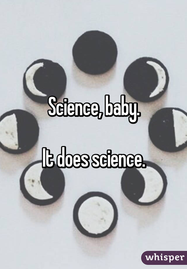 Science, baby.

It does science.