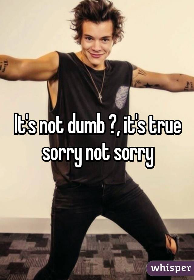 It's not dumb 😉, it's true sorry not sorry