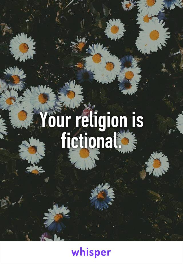 Your religion is fictional.