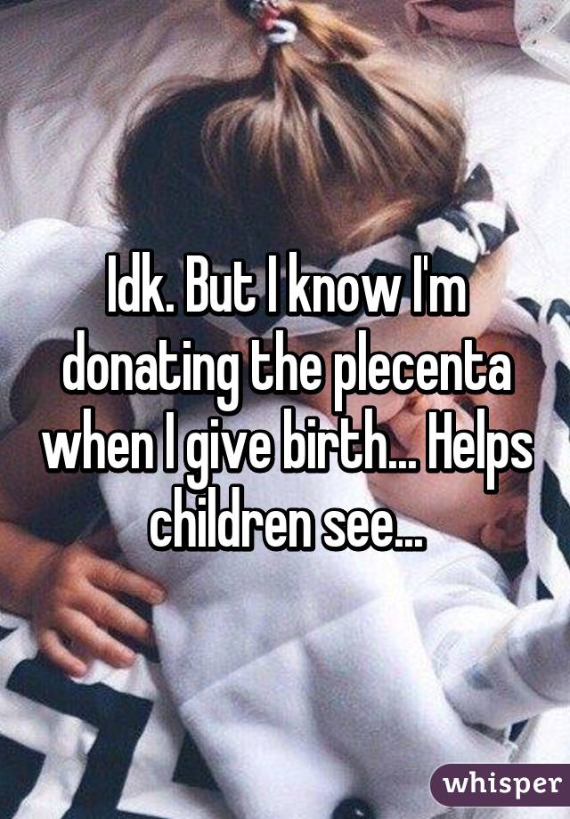 Idk. But I know I'm donating the plecenta when I give birth... Helps children see...