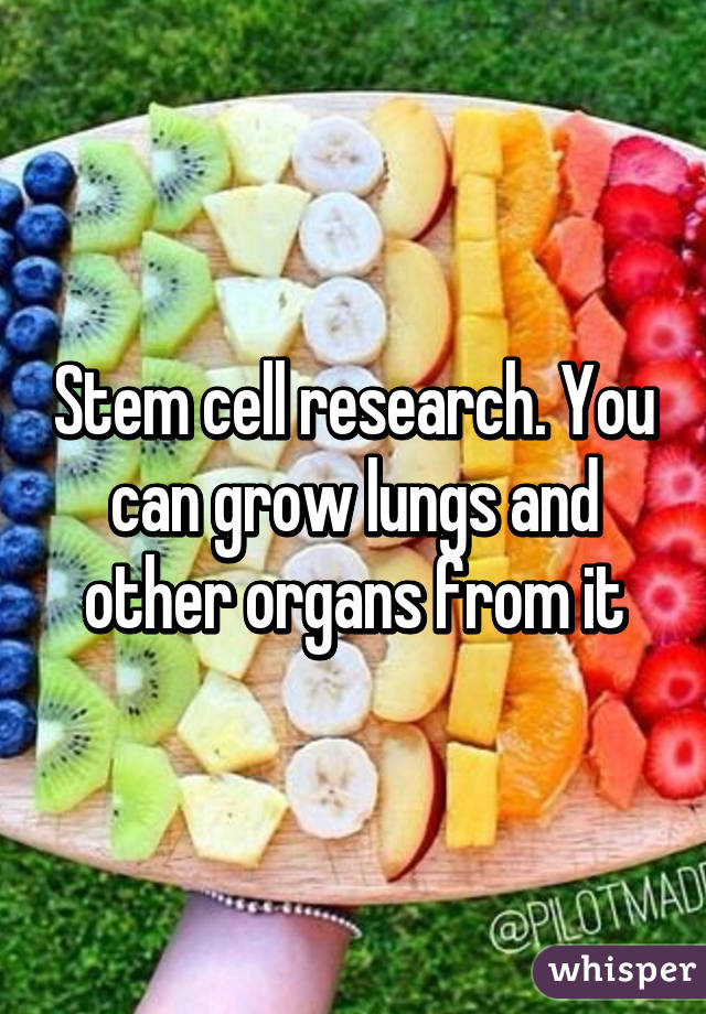 Stem cell research. You can grow lungs and other organs from it