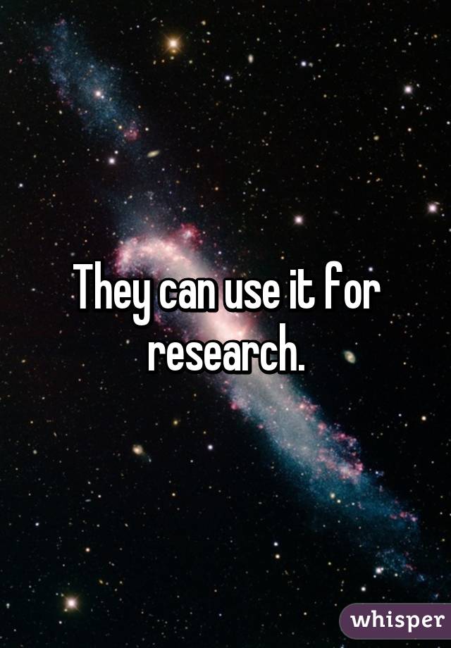 They can use it for research.