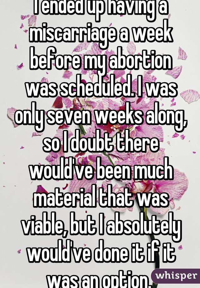 I ended up having a miscarriage a week before my abortion was scheduled. I was only seven weeks along, so I doubt there would've been much material that was viable, but I absolutely would've done it if it was an option. 