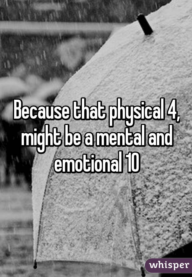 Because that physical 4, might be a mental and emotional 10