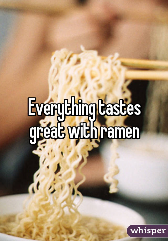 Everything tastes great with ramen