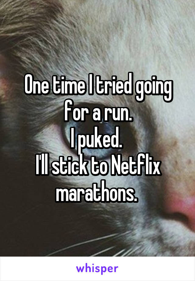One time I tried going for a run.
I puked. 
I'll stick to Netflix marathons. 