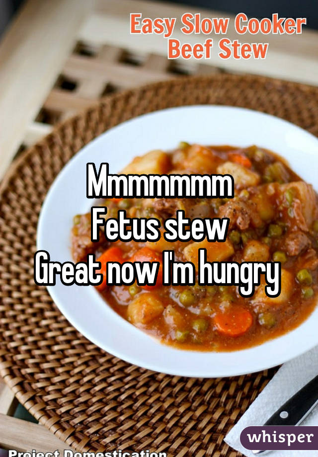 Mmmmmmm
Fetus stew
Great now I'm hungry 