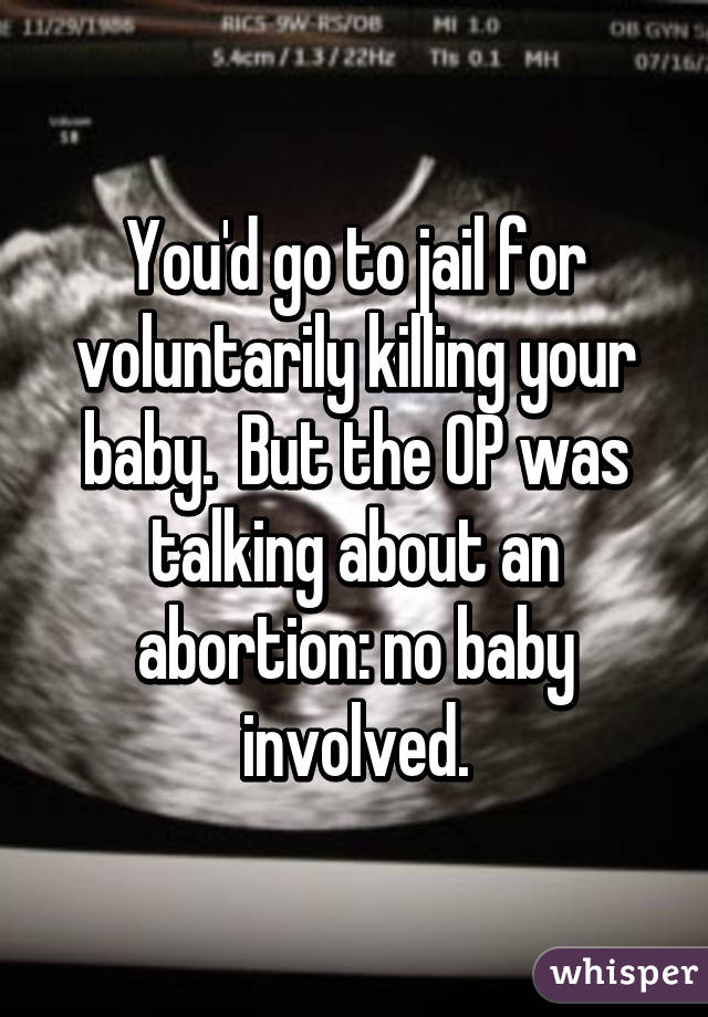 You'd go to jail for voluntarily killing your baby.  But the OP was talking about an abortion: no baby involved.