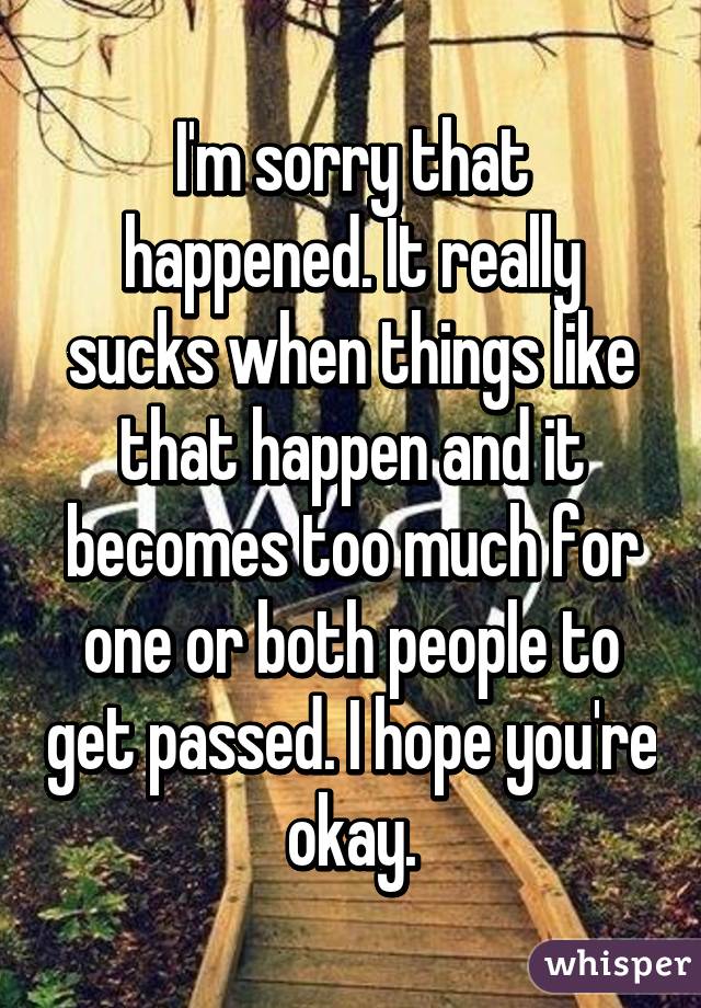 I'm sorry that happened. It really sucks when things like that happen and it becomes too much for one or both people to get passed. I hope you're okay.