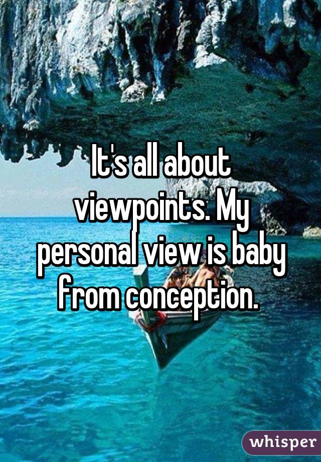 It's all about viewpoints. My personal view is baby from conception. 