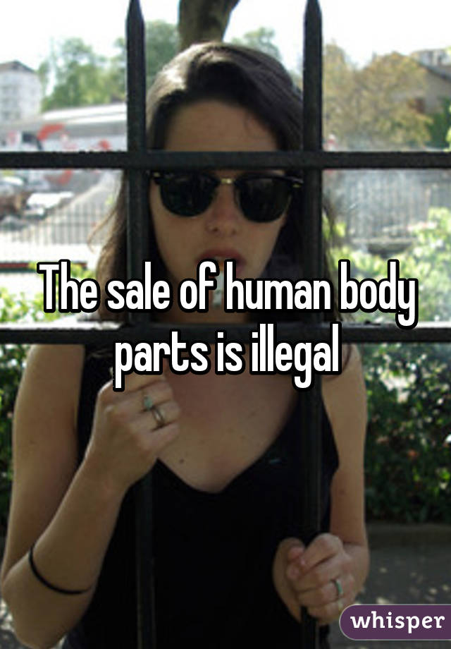 The sale of human body parts is illegal