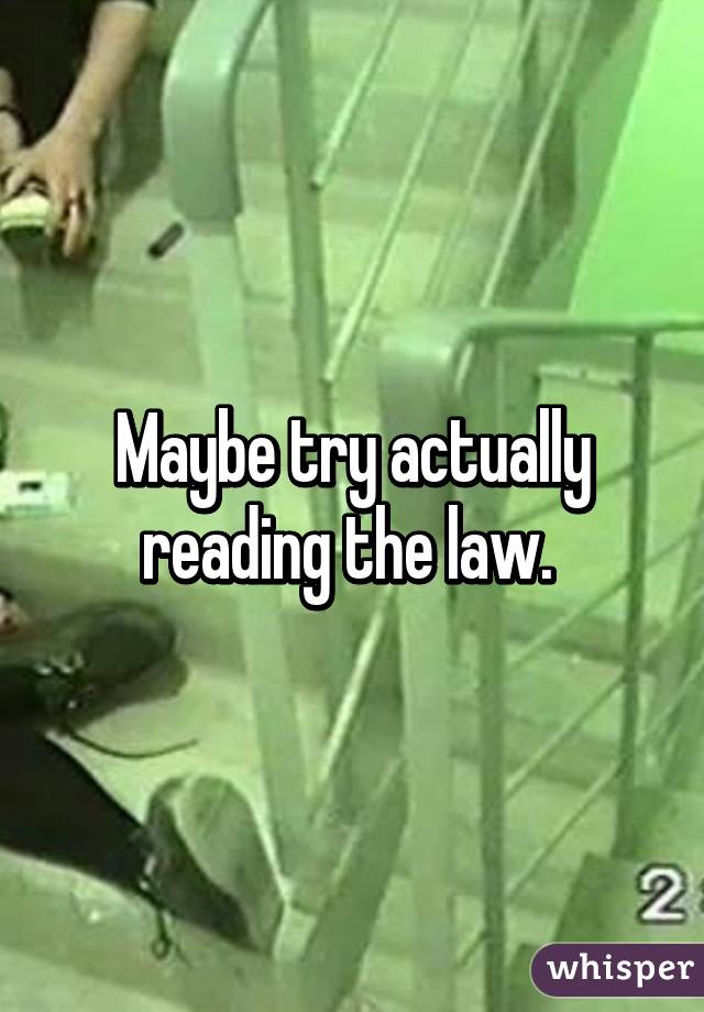 Maybe try actually reading the law. 