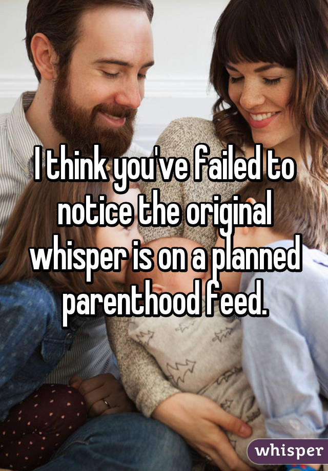 I think you've failed to notice the original whisper is on a planned parenthood feed.