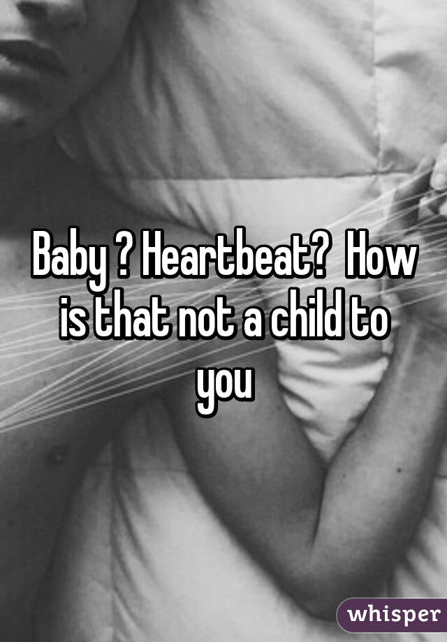 Baby ? Heartbeat?  How is that not a child to you