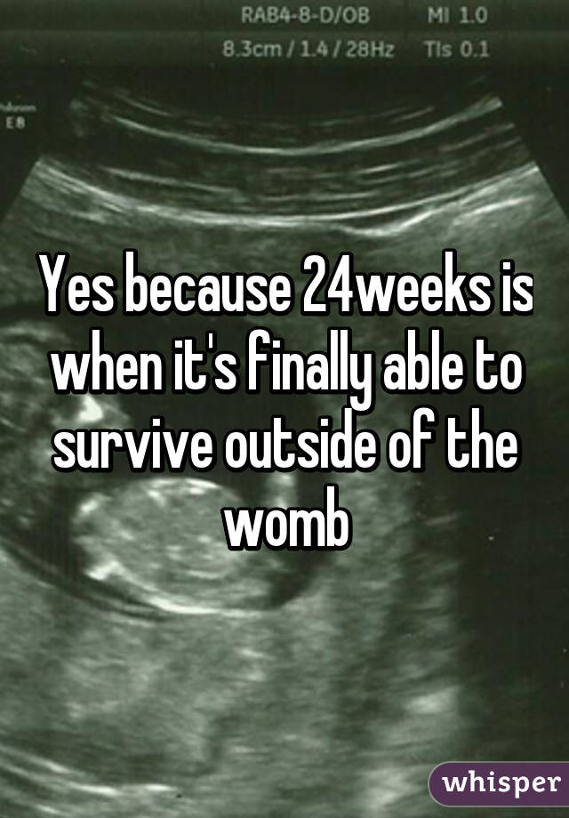 Yes because 24weeks is when it's finally able to survive outside of the womb