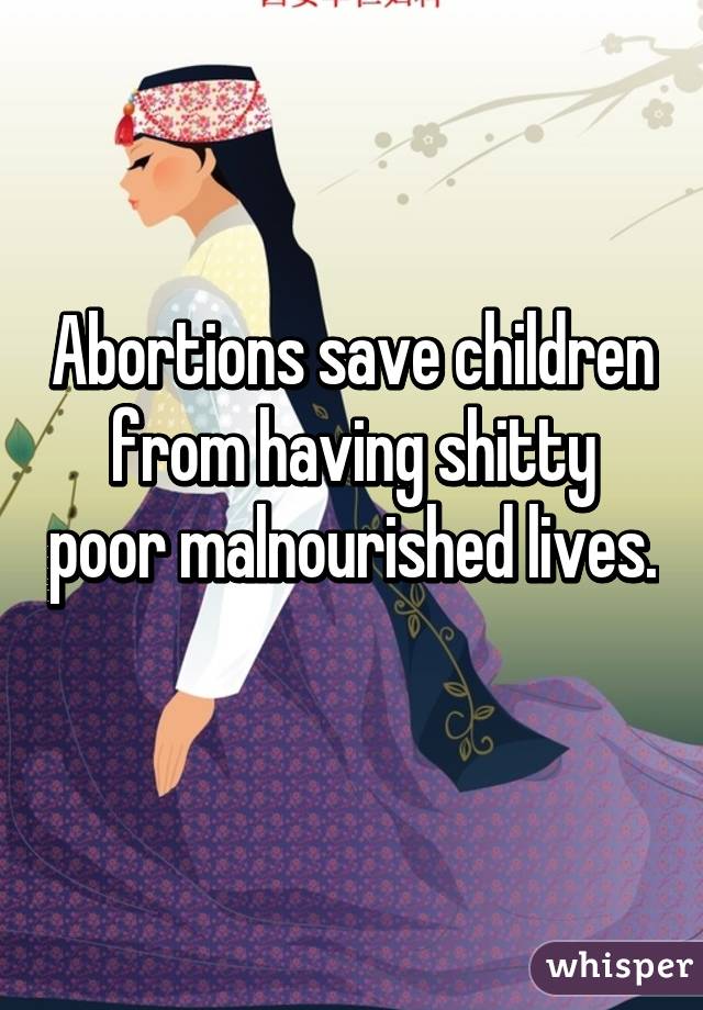 Abortions save children from having shitty poor malnourished lives. 